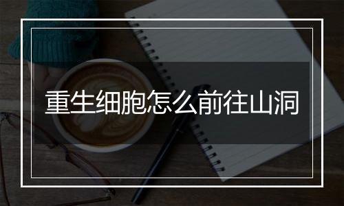 重生细胞怎么前往山洞