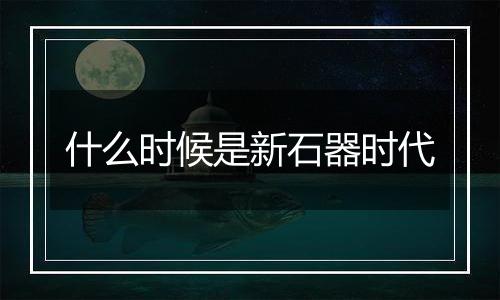 什么时候是新石器时代