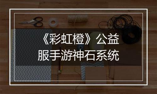 《彩虹橙》公益服手游神石系统