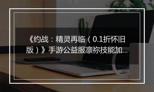 《约战：精灵再临（0.1折怀旧版）》手游公益服凛祢技能加点