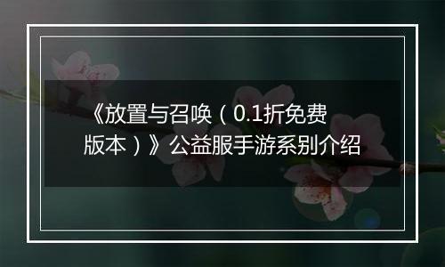 《放置与召唤（0.1折免费版本）》公益服手游系别介绍