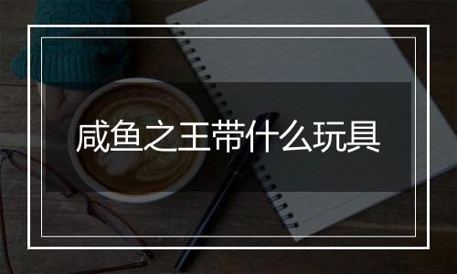 咸鱼之王带什么玩具