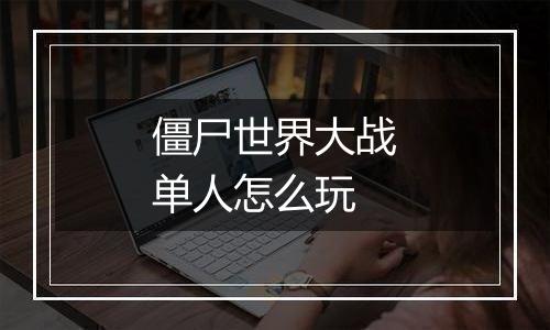 僵尸世界大战单人怎么玩