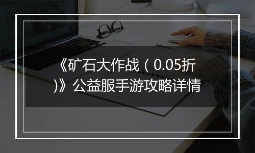 《矿石大作战（0.05折)》公益服手游攻略详情