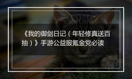 《我的御剑日记（年轻修真送百抽）》手游公益服氪金党必读