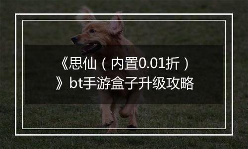 《思仙（内置0.01折）》bt手游盒子升级攻略