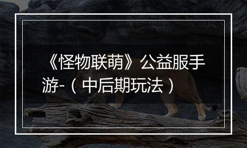 《怪物联萌》公益服手游-（中后期玩法）