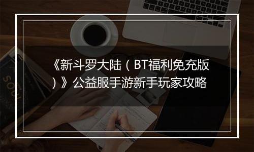 《新斗罗大陆（BT福利免充版）》公益服手游新手玩家攻略