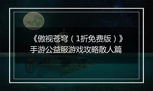 《傲视苍穹（1折免费版）》手游公益服游戏攻略散人篇