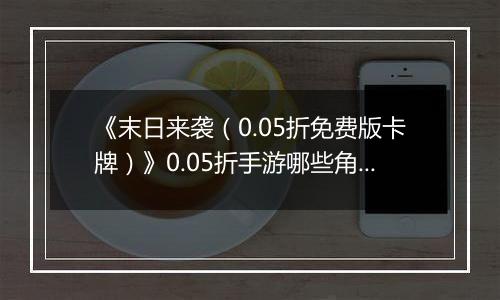 《末日来袭（0.05折免费版卡牌）》0.05折手游哪些角色值得你马上培养？