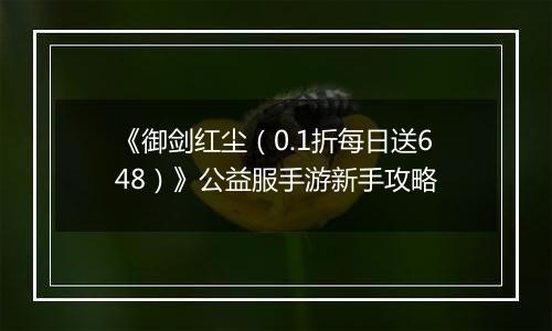 《御剑红尘（0.1折每日送648）》公益服手游新手攻略