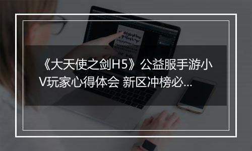 《大天使之剑H5》公益服手游小V玩家心得体会 新区冲榜必备