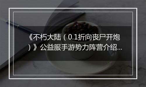 《不朽大陆（0.1折向丧尸开炮）》公益服手游势力阵营介绍&入门推图阵容推荐