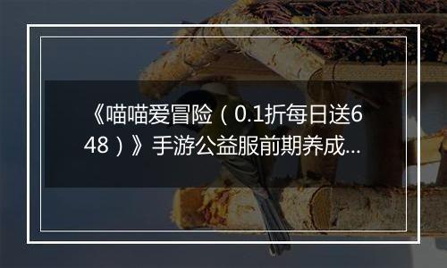 《喵喵爱冒险（0.1折每日送648）》手游公益服前期养成攻略