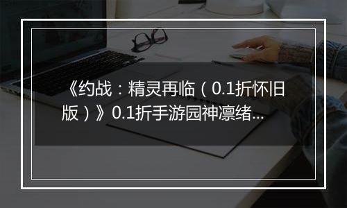 《约战：精灵再临（0.1折怀旧版）》0.1折手游园神凛绪攻略-技能加点篇