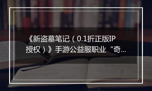 《新盗墓笔记（0.1折正版IP授权）》手游公益服职业“奇门”定位解析