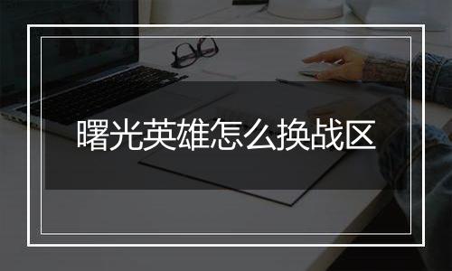 曙光英雄怎么换战区