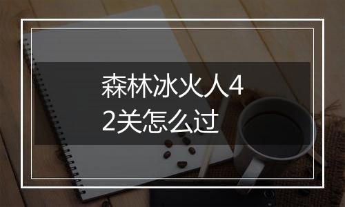 森林冰火人42关怎么过
