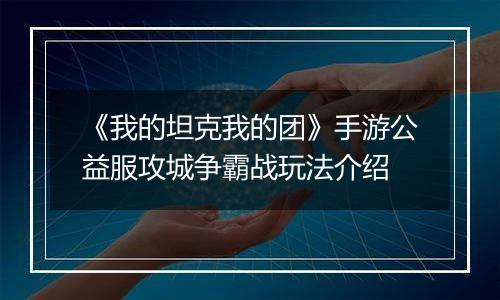 《我的坦克我的团》手游公益服攻城争霸战玩法介绍