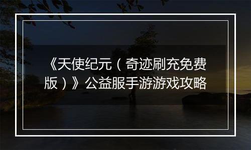 《天使纪元（奇迹刷充免费版）》公益服手游游戏攻略