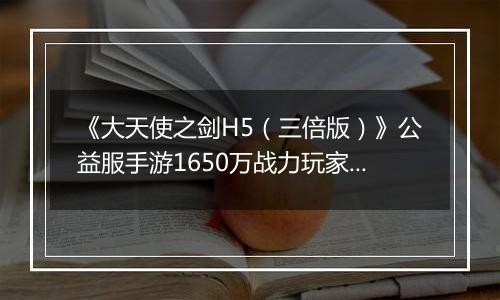 《大天使之剑H5（三倍版）》公益服手游1650万战力玩家的资源分配攻略