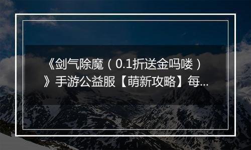 《剑气除魔（0.1折送金吗喽）》手游公益服【萌新攻略】每日收益最大化