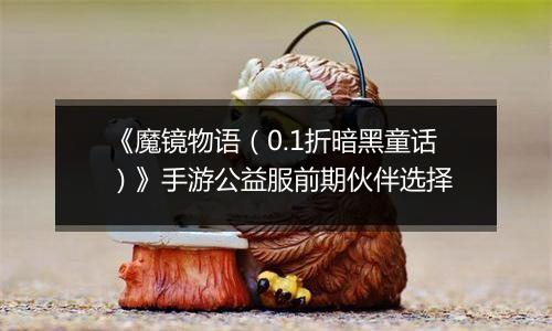 《魔镜物语（0.1折暗黑童话）》手游公益服前期伙伴选择