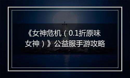 《女神危机（0.1折原味女神）》公益服手游攻略