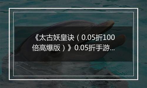 《太古妖皇诀（0.05折100倍高爆版）》0.05折手游新手攻略