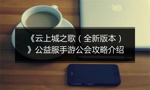 《云上城之歌（全新版本）》公益服手游公会攻略介绍
