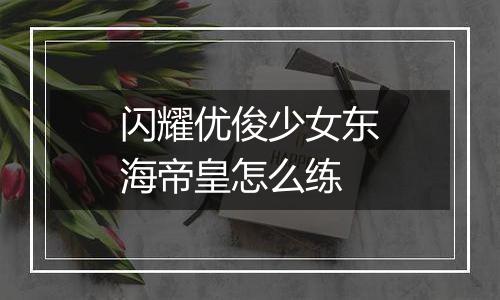 闪耀优俊少女东海帝皇怎么练