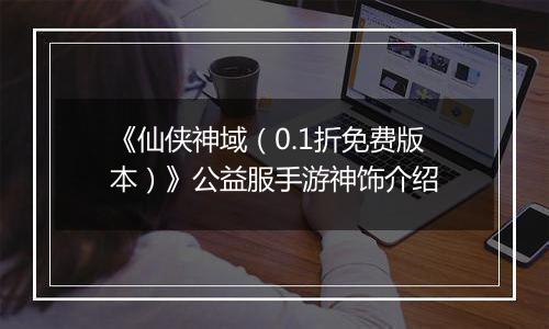 《仙侠神域（0.1折免费版本）》公益服手游神饰介绍