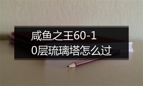 咸鱼之王60-10层琉璃塔怎么过