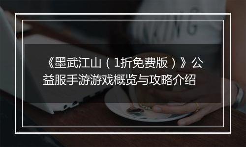 《墨武江山（1折免费版）》公益服手游游戏概览与攻略介绍