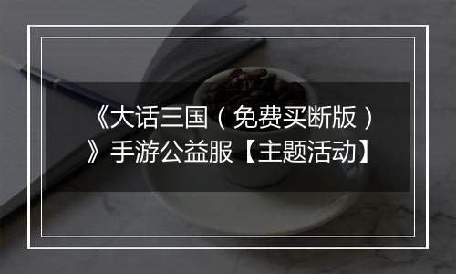 《大话三国（免费买断版）》手游公益服【主题活动】