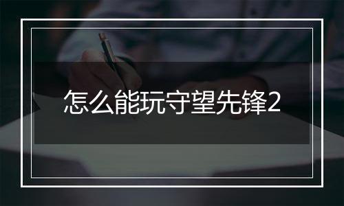 怎么能玩守望先锋2