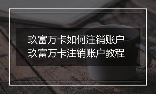 玖富万卡如何注销账户 玖富万卡注销账户教程