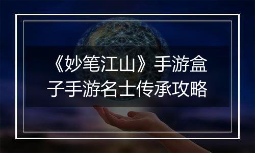 《妙笔江山》手游盒子手游名士传承攻略