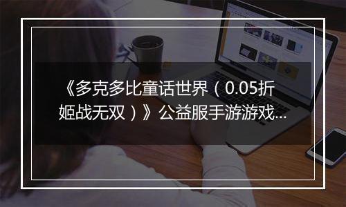 《多克多比童话世界（0.05折姬战无双）》公益服手游游戏攻略