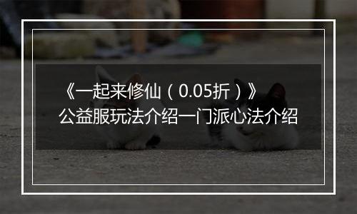 《一起来修仙（0.05折）》公益服玩法介绍一门派心法介绍