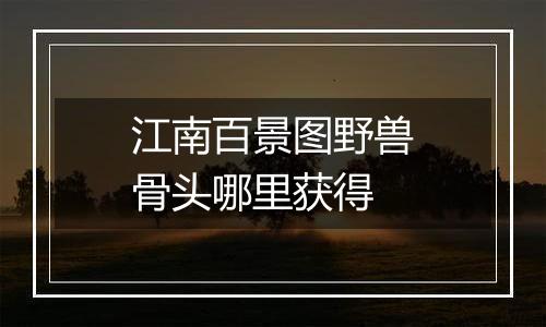 江南百景图野兽骨头哪里获得