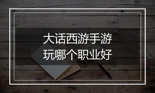 大话西游手游玩哪个职业好