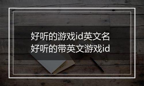好听的游戏id英文名 好听的带英文游戏id
