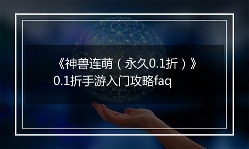 《神兽连萌（永久0.1折）》0.1折手游入门攻略faq