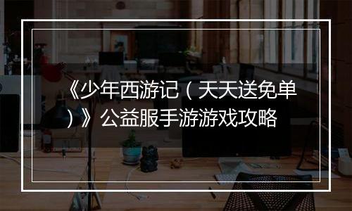 《少年西游记（天天送免单）》公益服手游游戏攻略