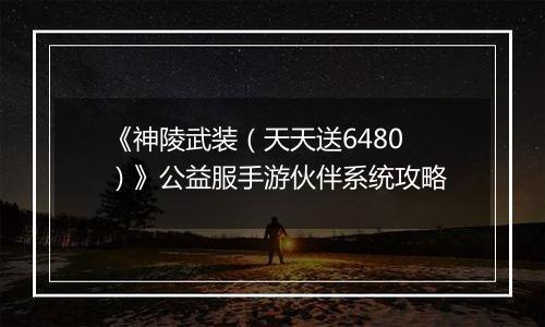 《神陵武装（天天送6480）》公益服手游伙伴系统攻略