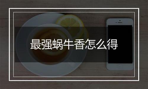 最强蜗牛香怎么得