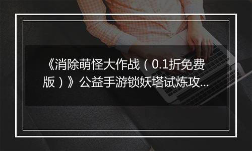 《消除萌怪大作战（0.1折免费版）》公益手游锁妖塔试炼攻略