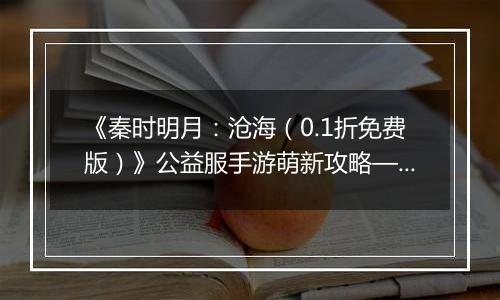 《秦时明月：沧海（0.1折免费版）》公益服手游萌新攻略—资源获取篇