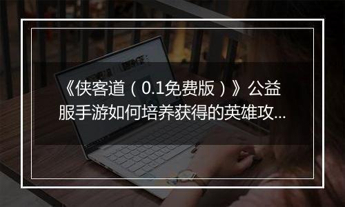 《侠客道（0.1免费版）》公益服手游如何培养获得的英雄攻略